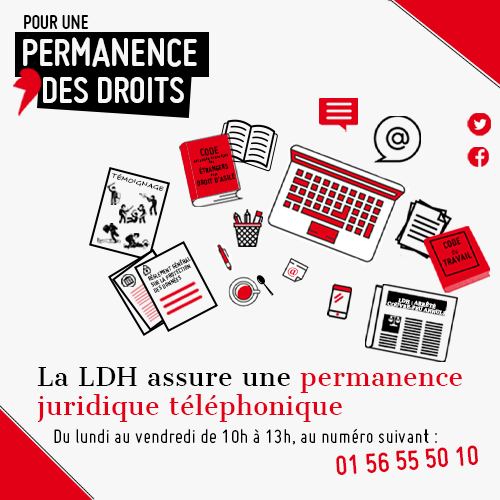 La LDH assure une permanence juridique téléphonique du lundi au vendredi de 10h à 13h, au numéro suivant : 01 56 55 50 10